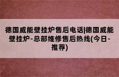 德国威能壁挂炉售后电话|德国威能壁挂炉-总部维修售后热线(今日-推荐)